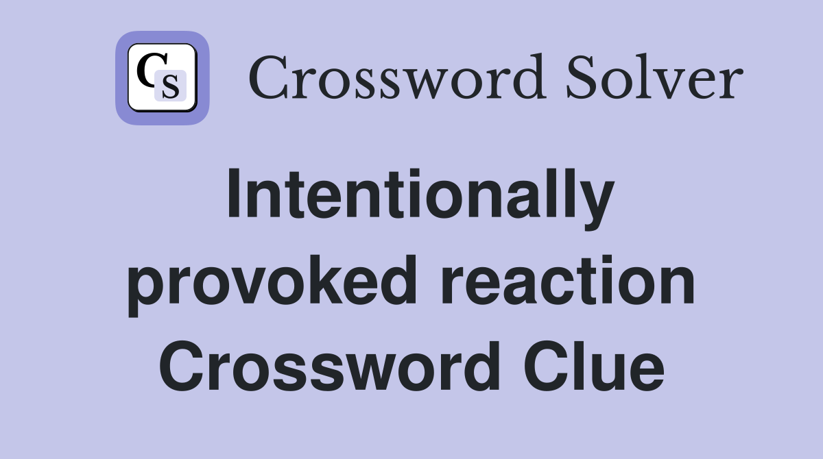 Intentionally provoked reaction Crossword Clue