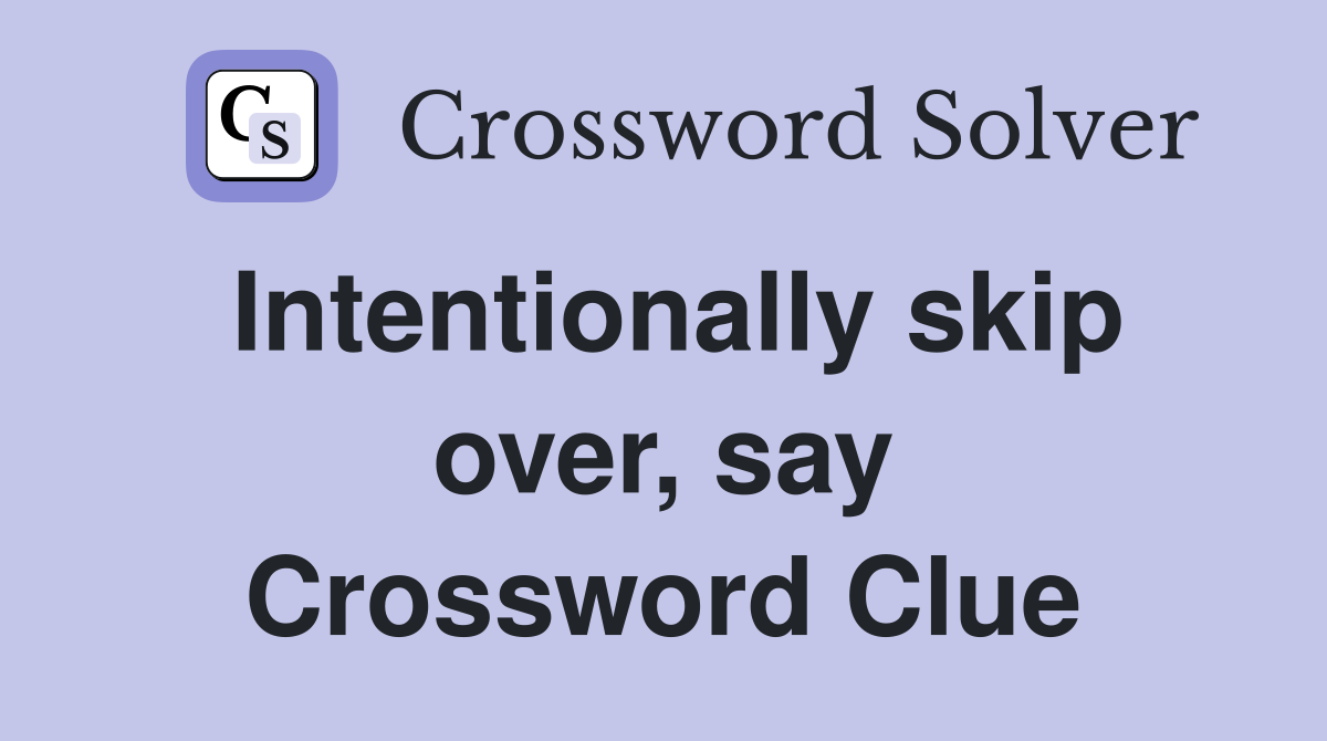 Intentionally skip over, say Crossword Clue