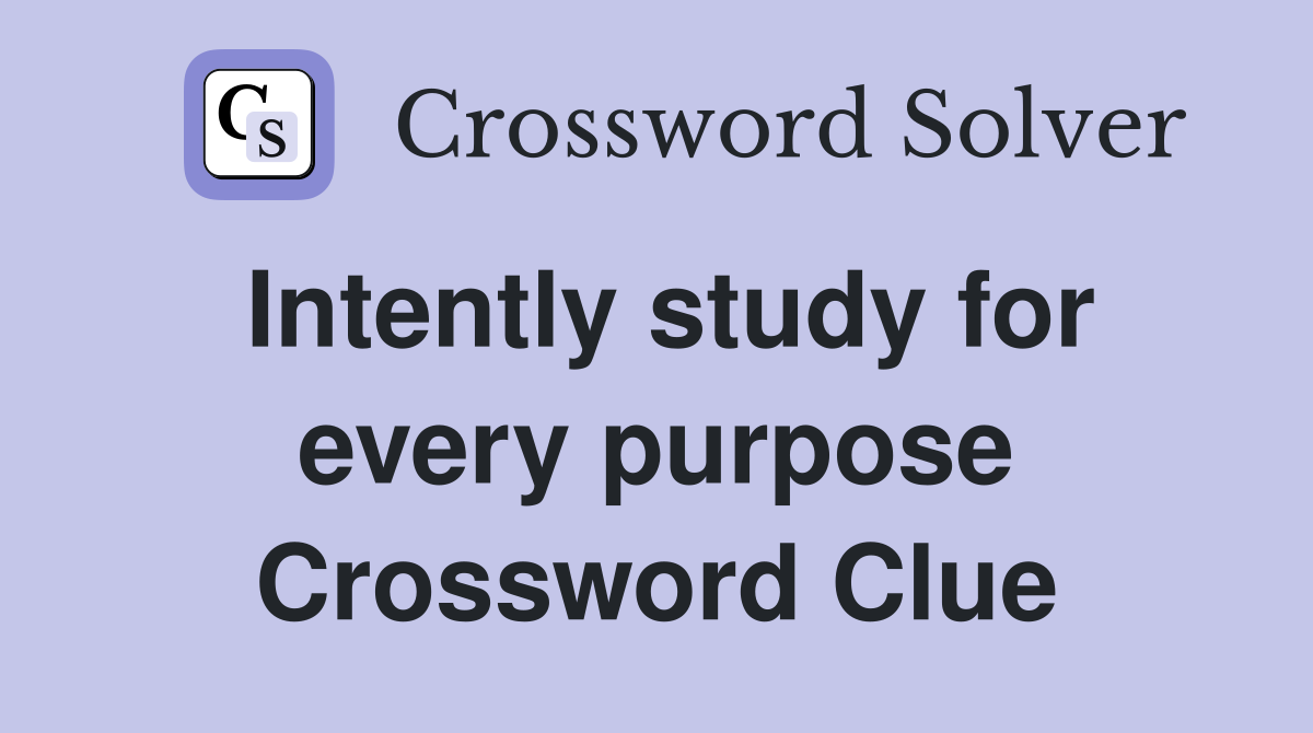 Intently study for every purpose Crossword Clue