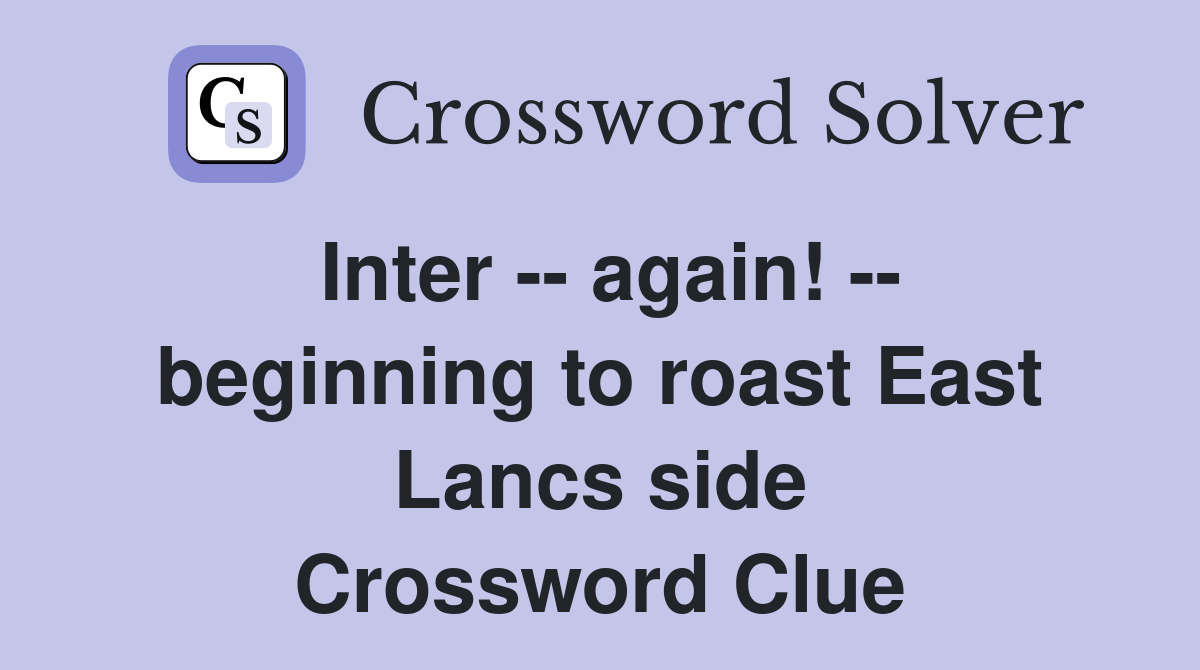 Inter -- again! -- beginning to roast East Lancs side Crossword Clue