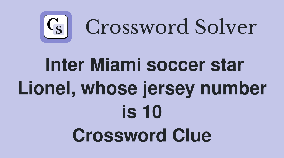 Inter Miami soccer star Lionel, whose jersey number is 10 Crossword Clue
