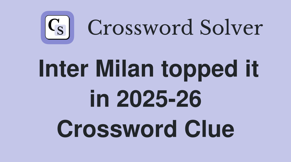 Inter Milan topped it in 2025-26 Crossword Clue
