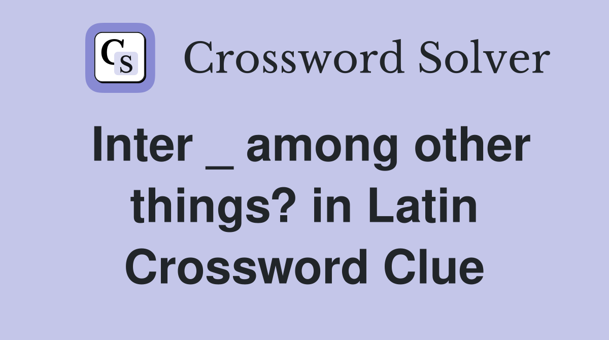 Inter _ among other things? in Latin Crossword Clue