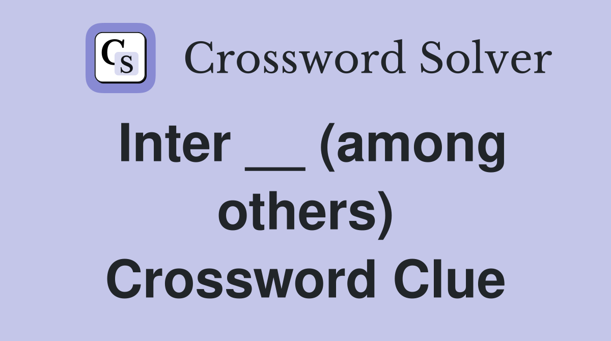 Inter __ (among others) Crossword Clue