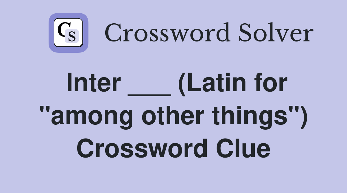 Inter ___ (Latin for "among other things") Crossword Clue