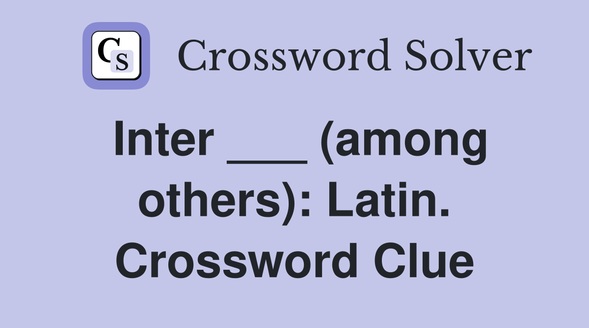 Inter ___ (among others): Latin. Crossword Clue