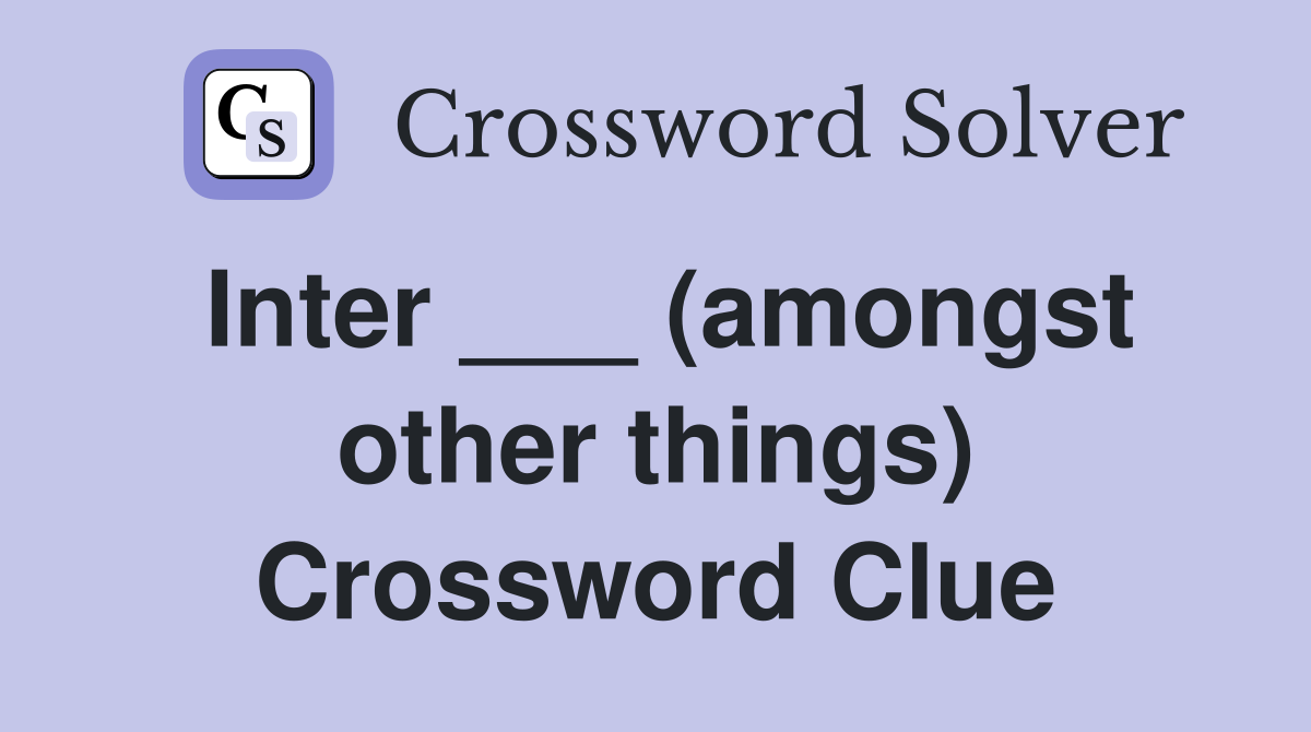 Inter ___ (amongst other things) Crossword Clue