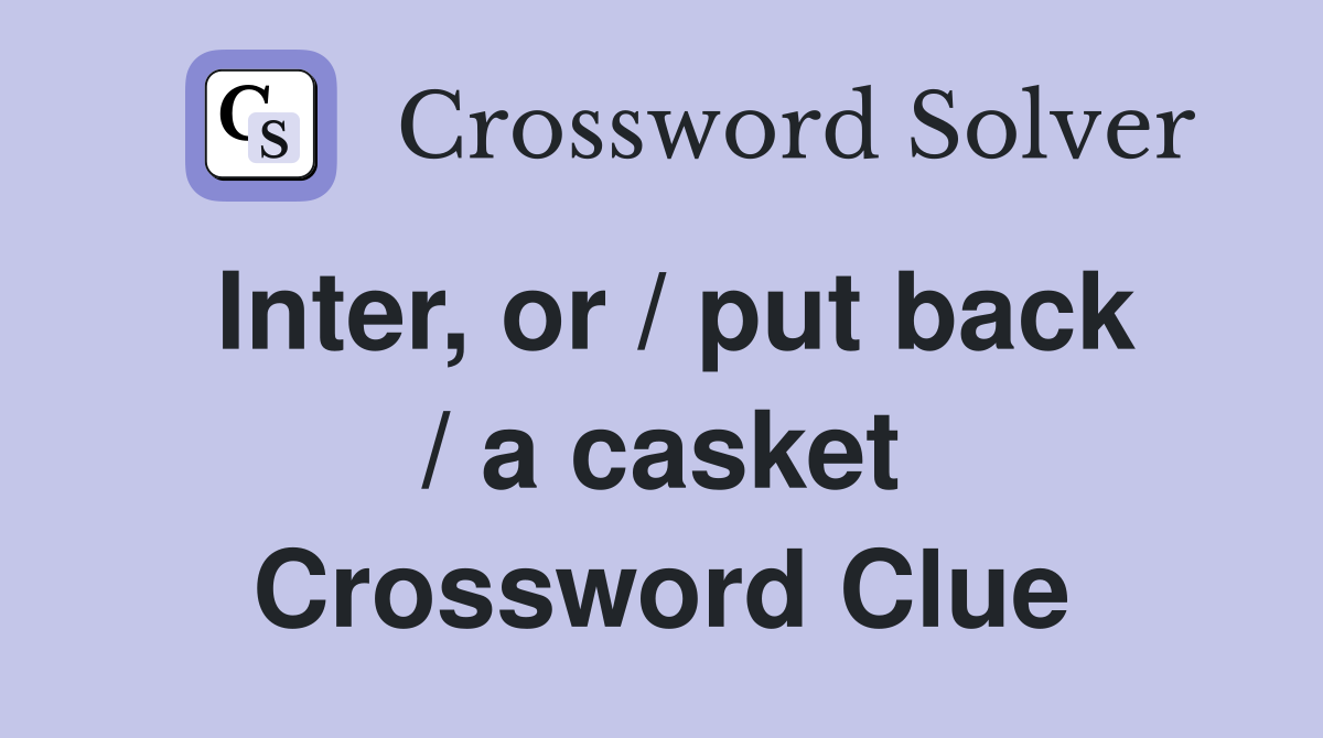 Inter, or / put back / a casket Crossword Clue