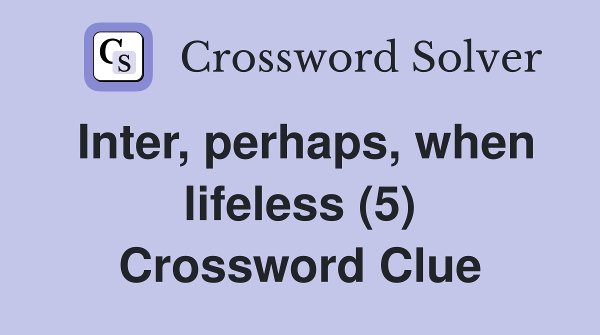 Inter, perhaps, when lifeless (5) Crossword Clue