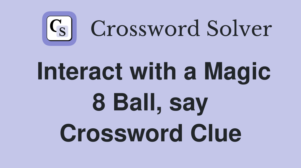Interact with a Magic 8 Ball, say Crossword Clue
