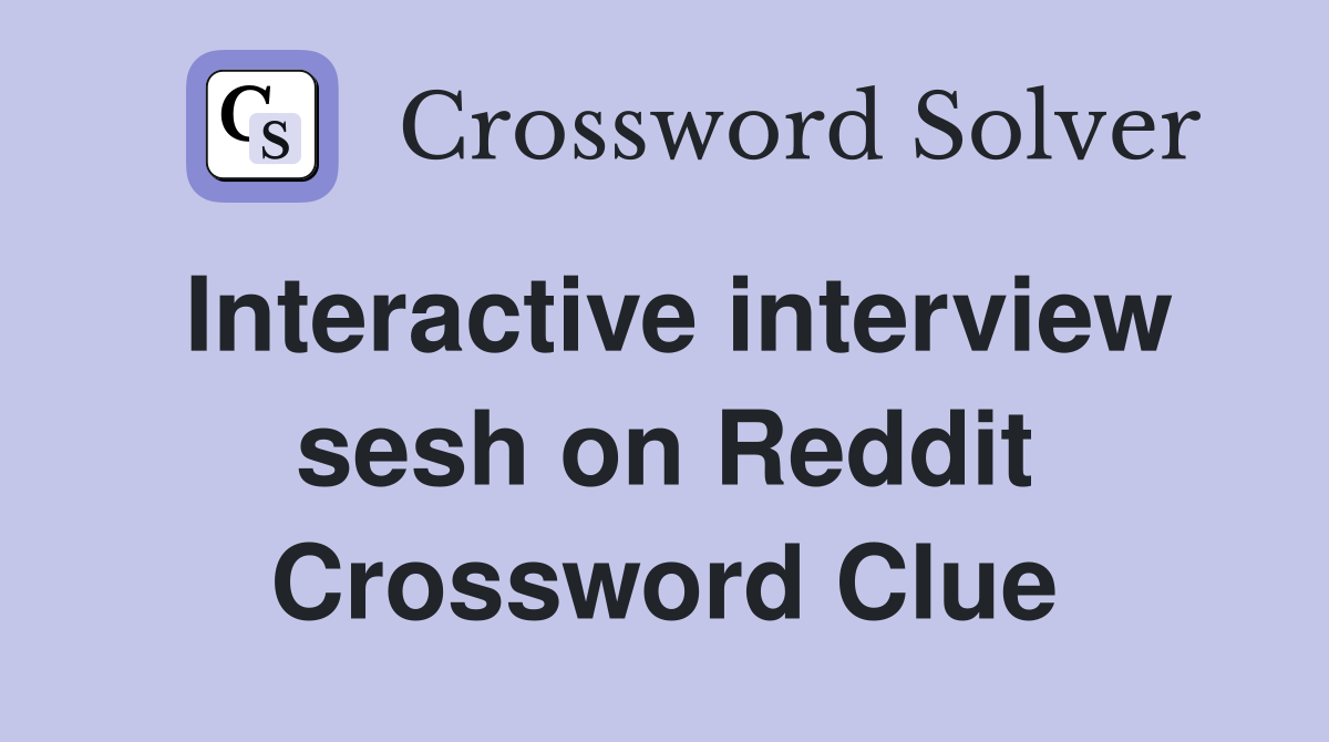Interactive interview sesh on Reddit Crossword Clue