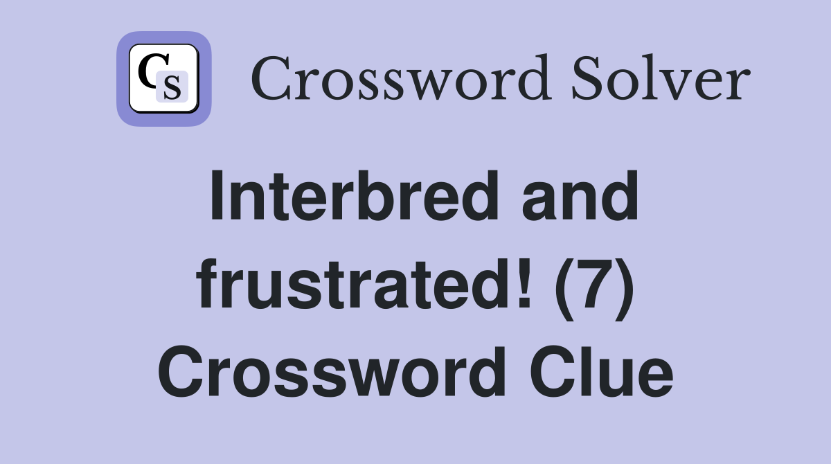 Interbred and frustrated! (7) Crossword Clue