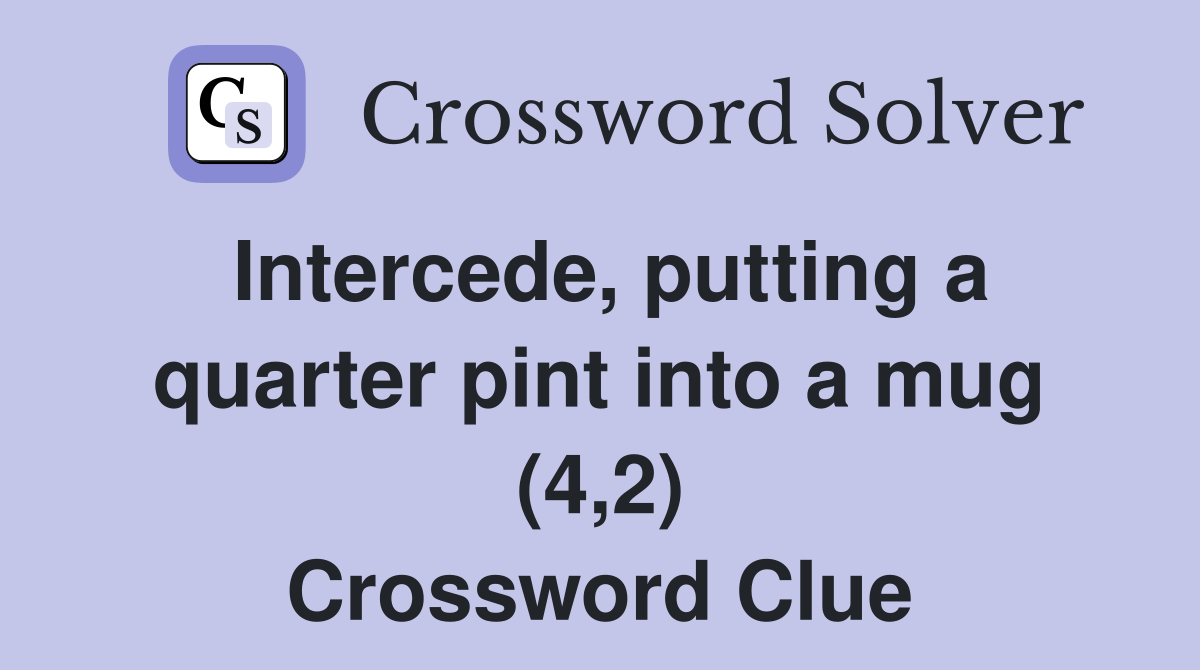 Intercede, putting a quarter pint into a mug (4,2) Crossword Clue