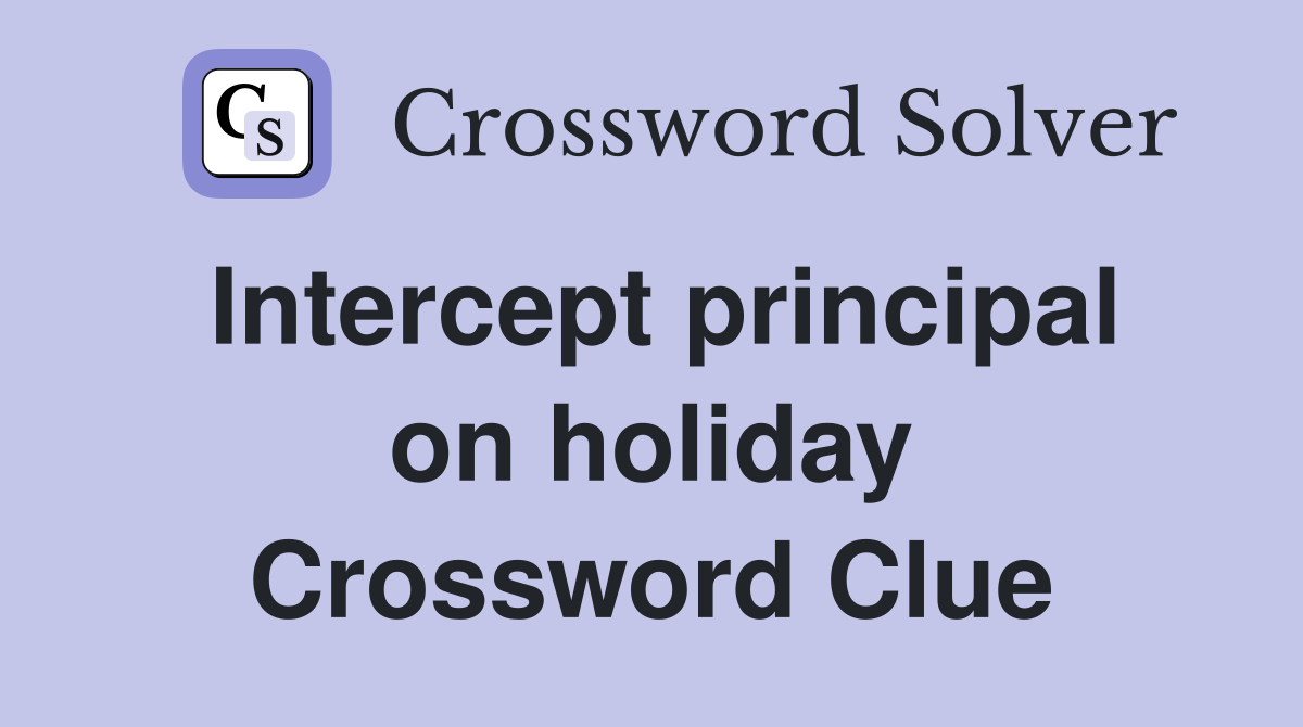 Intercept principal on holiday Crossword Clue