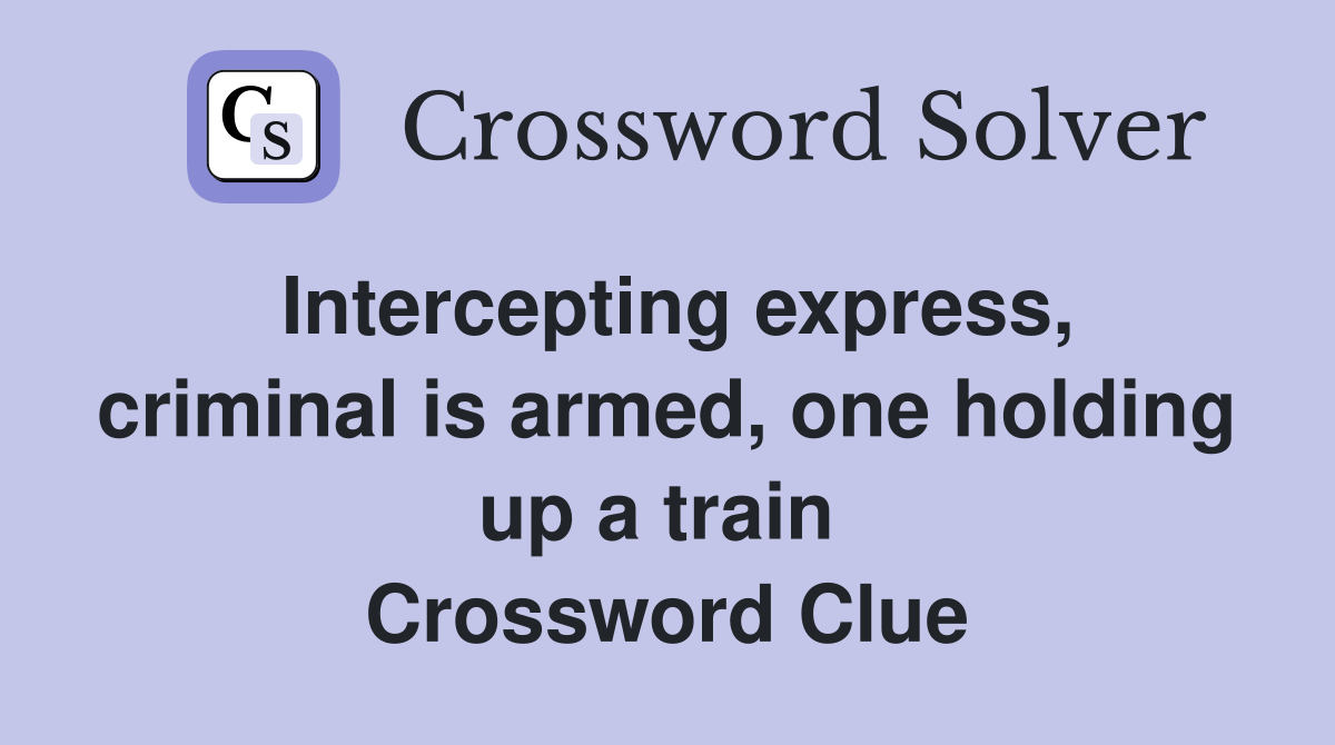 Intercepting express, criminal is armed, one holding up a train  Crossword Clue