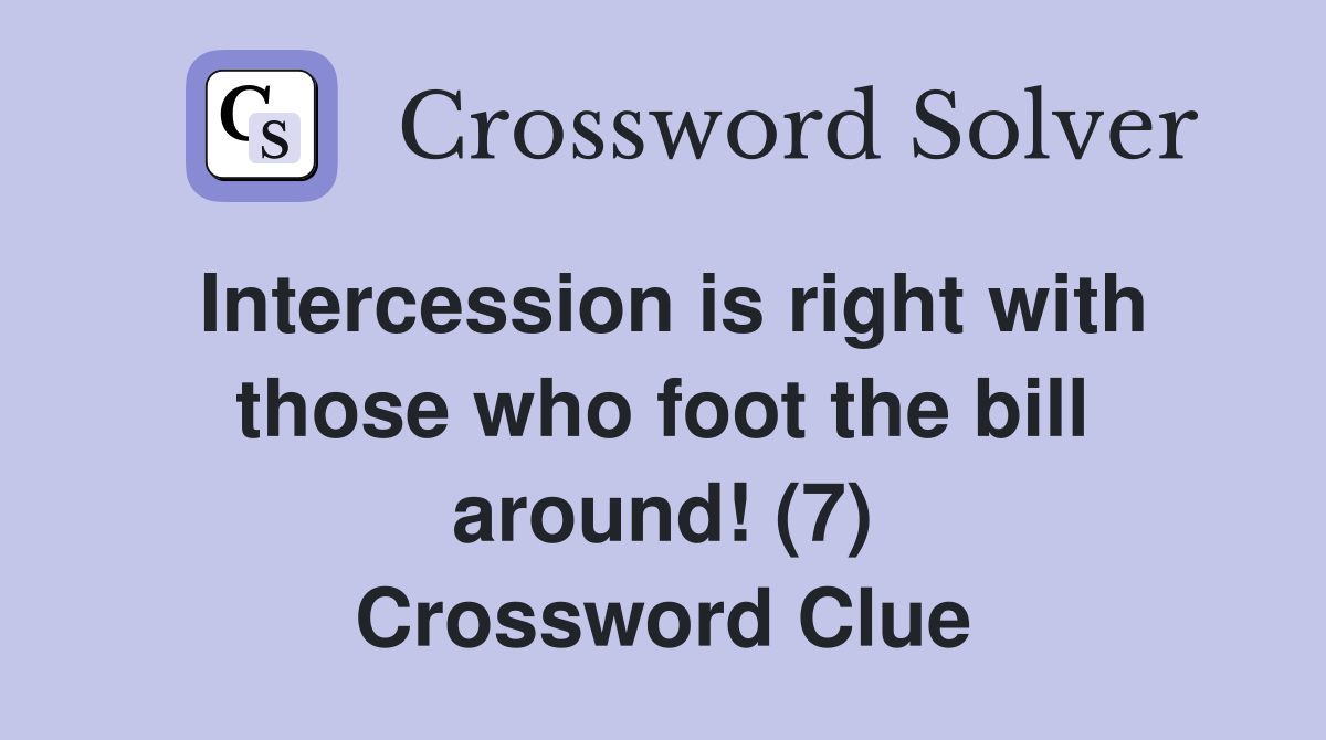 Intercession is right with those who foot the bill around! (7) Crossword Clue
