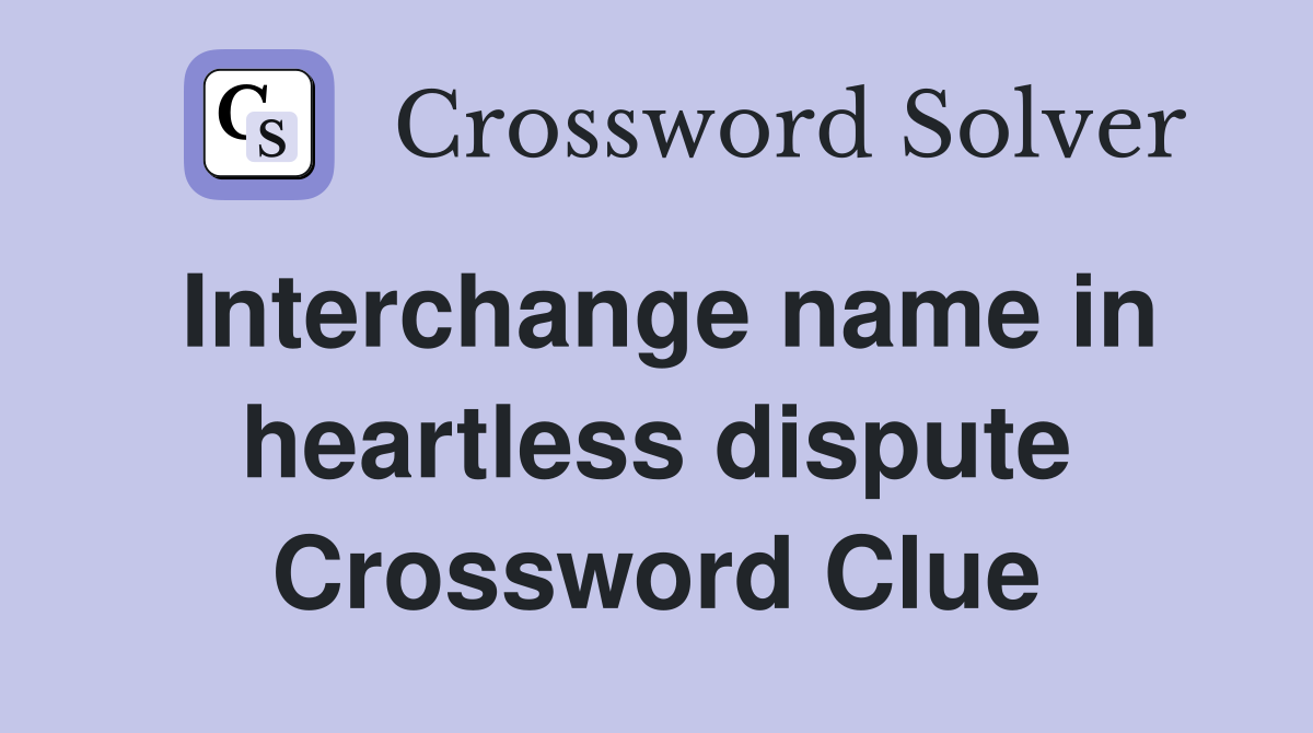 Interchange name in heartless dispute Crossword Clue