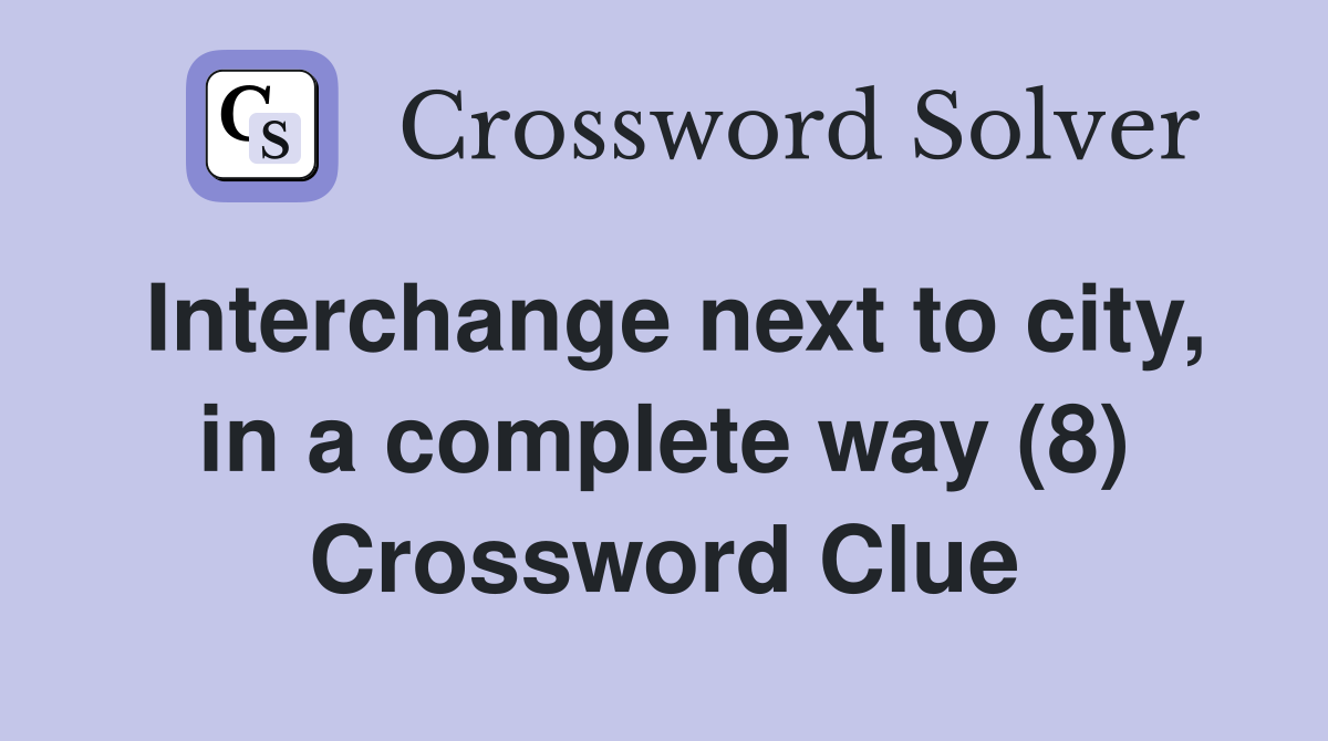 Interchange next to city, in a complete way (8) Crossword Clue
