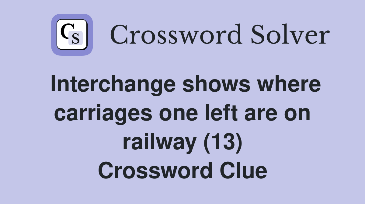 Interchange shows where carriages one left are on railway (13) Crossword Clue
