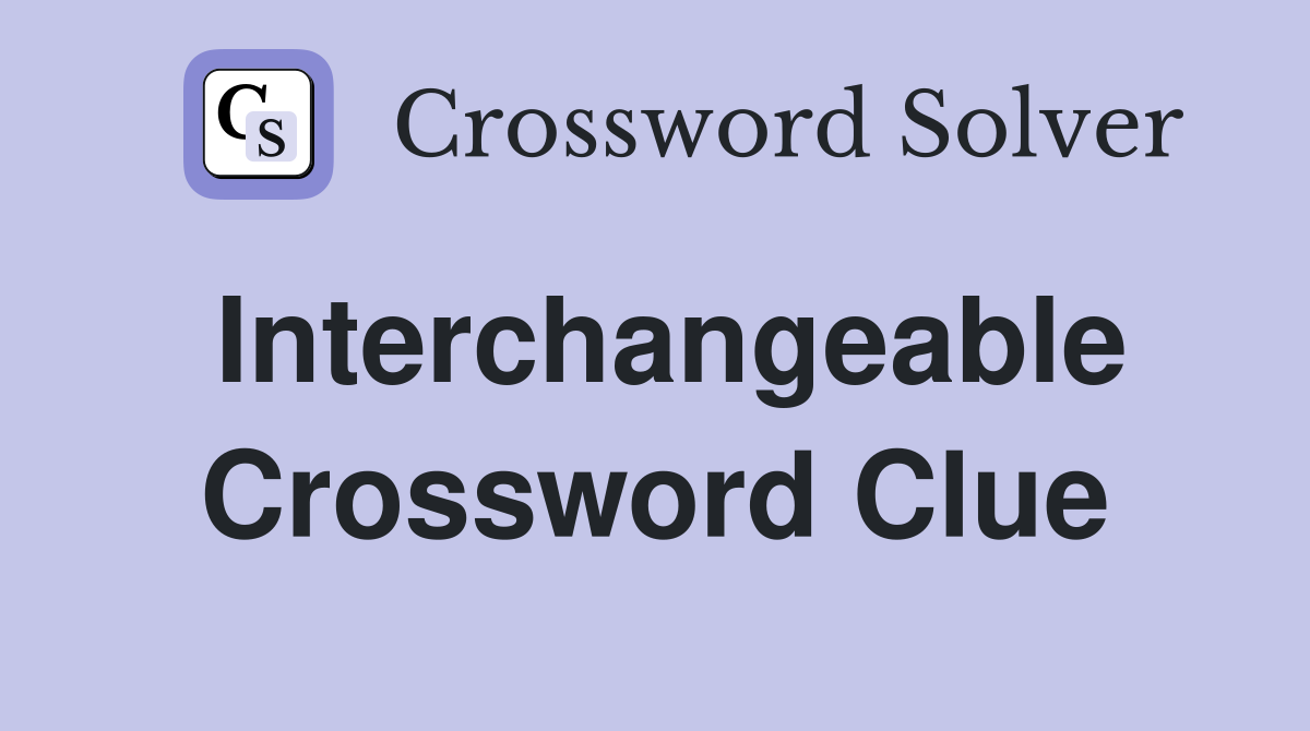 Interchangeable Crossword Clue