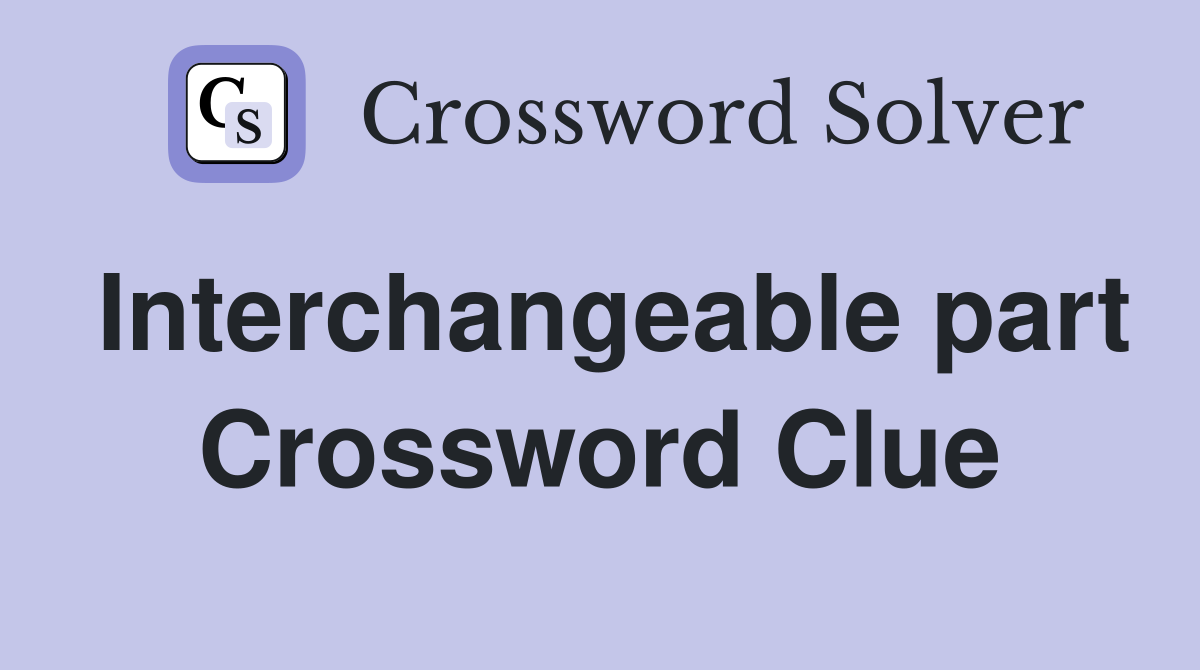 Interchangeable part Crossword Clue