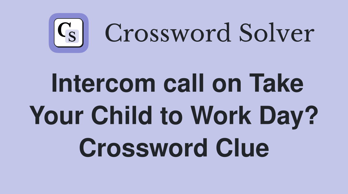 Intercom call on Take Your Child to Work Day? Crossword Clue