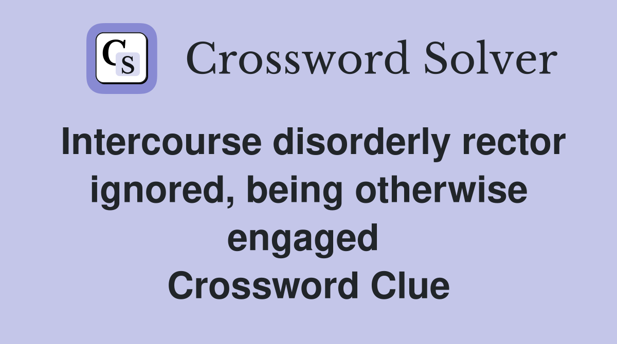 Intercourse disorderly rector ignored, being otherwise engaged  Crossword Clue