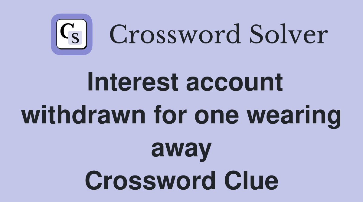 Interest account withdrawn for one wearing away Crossword Clue