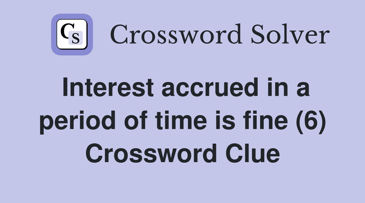 Interest accrued in a period of time is fine (6) Crossword Clue