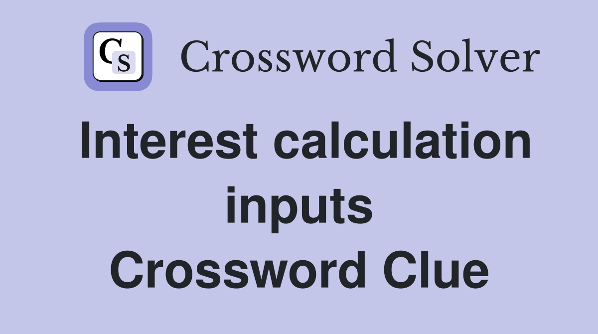 Interest calculation inputs Crossword Clue