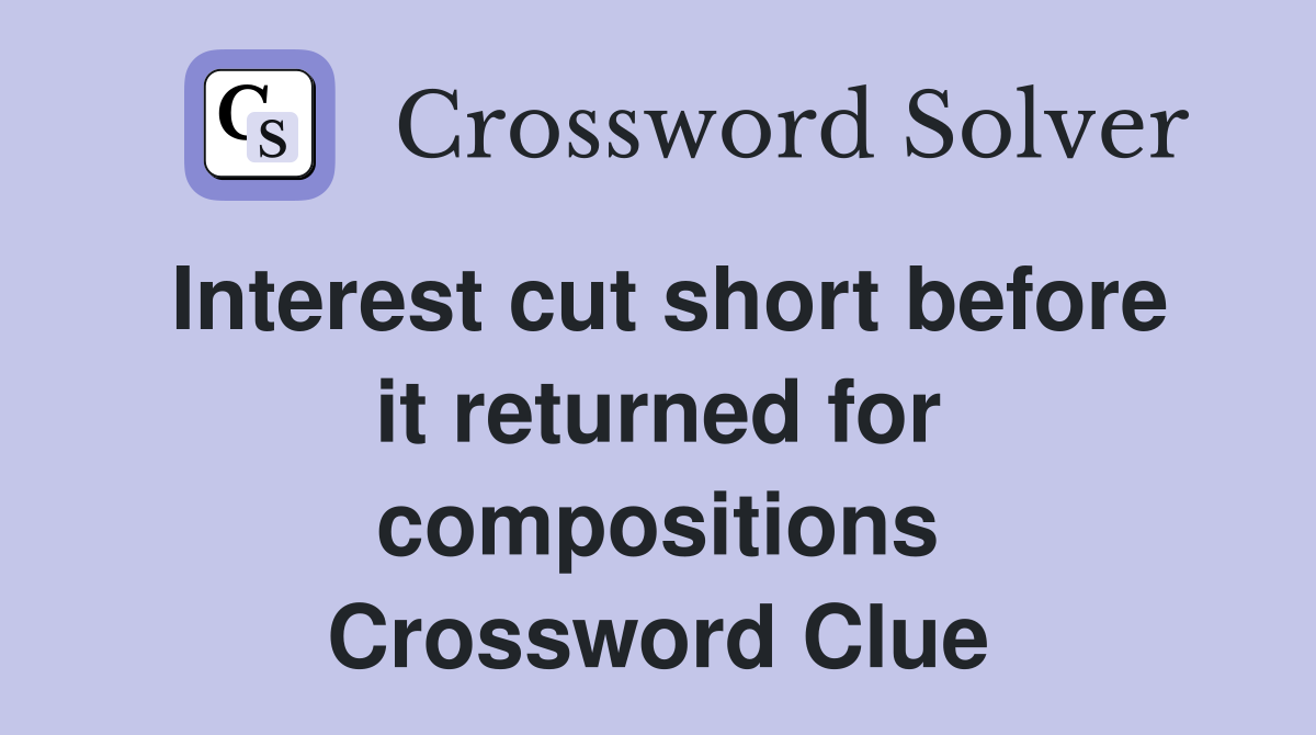 Interest cut short before it returned for compositions Crossword Clue