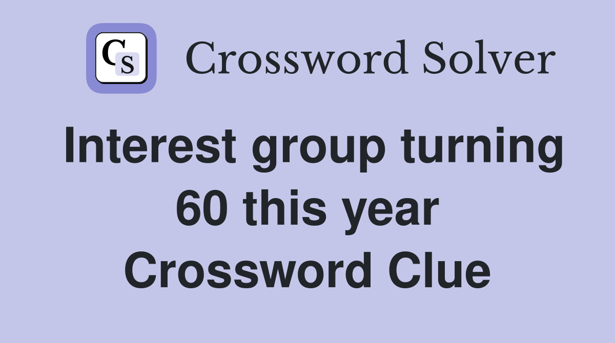 Interest group turning 60 this year Crossword Clue