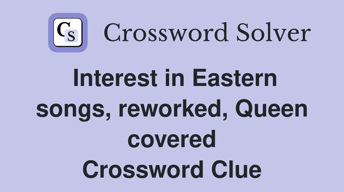 Interest in Eastern songs, reworked, Queen covered Crossword Clue
