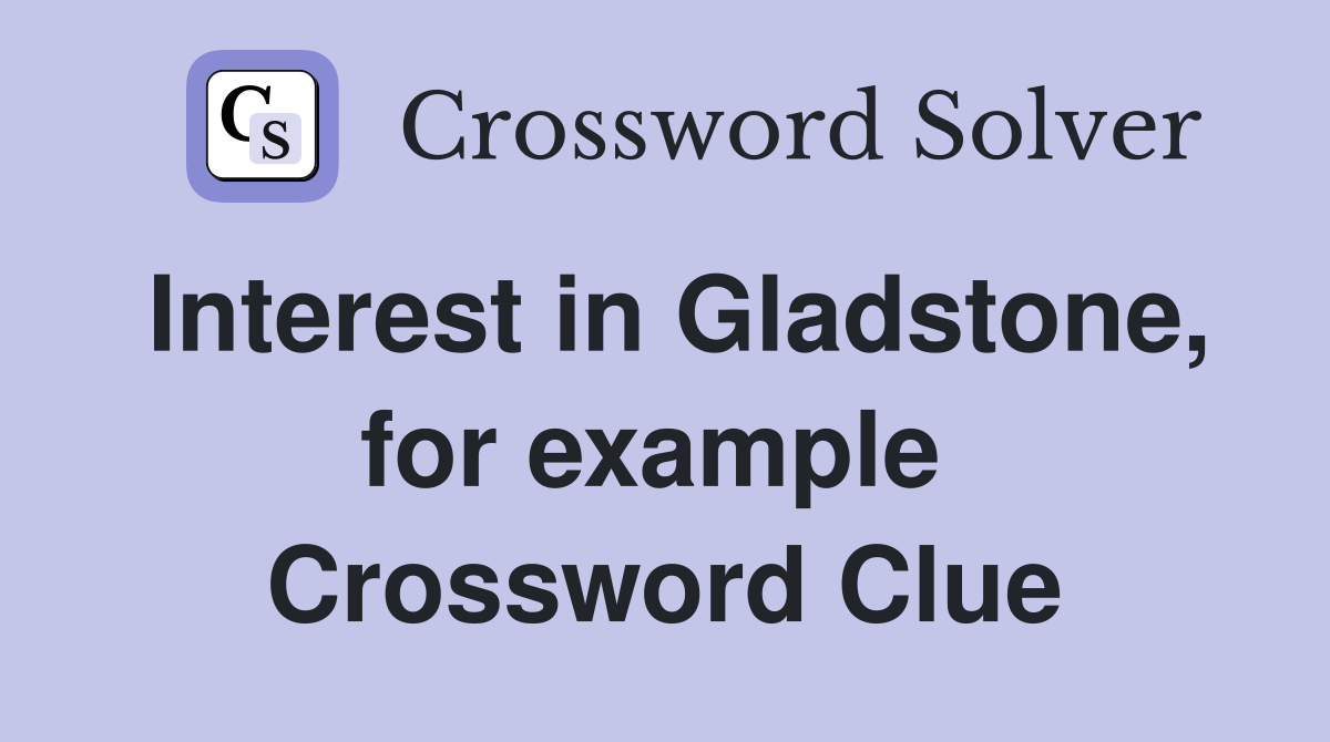 Interest in Gladstone, for example  Crossword Clue
