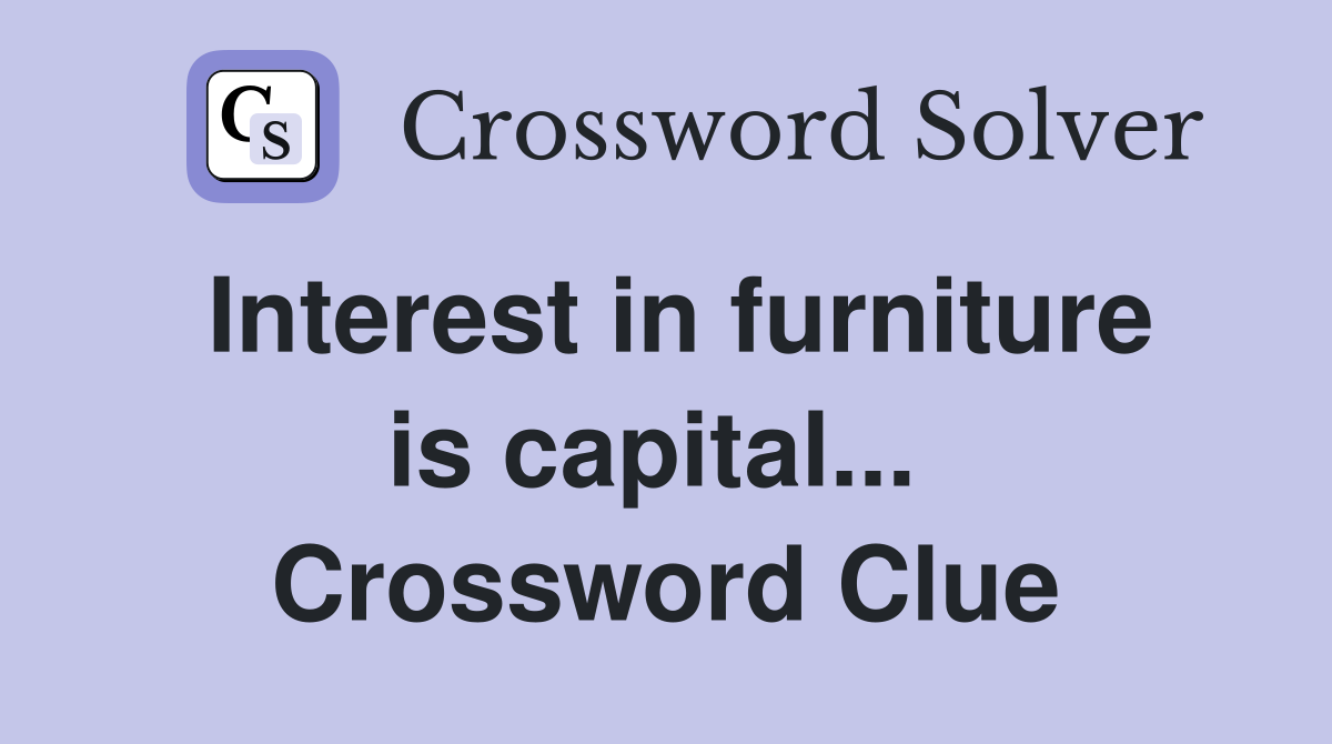 Interest in furniture is capital...  Crossword Clue
