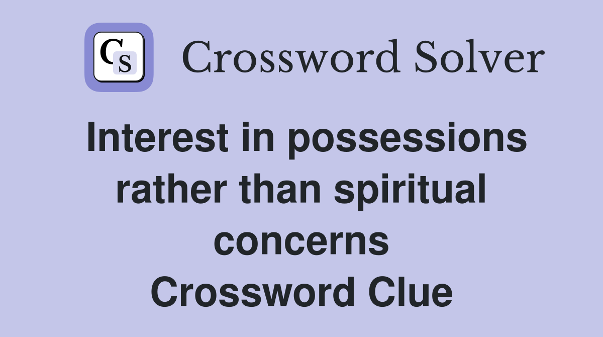 Interest in possessions rather than spiritual concerns Crossword Clue