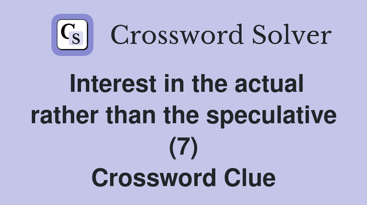 Interest in the actual rather than the speculative (7) Crossword Clue