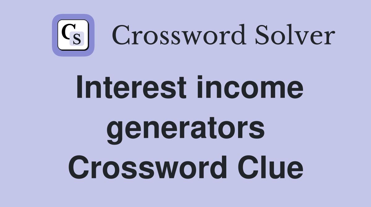 Interest income generators Crossword Clue