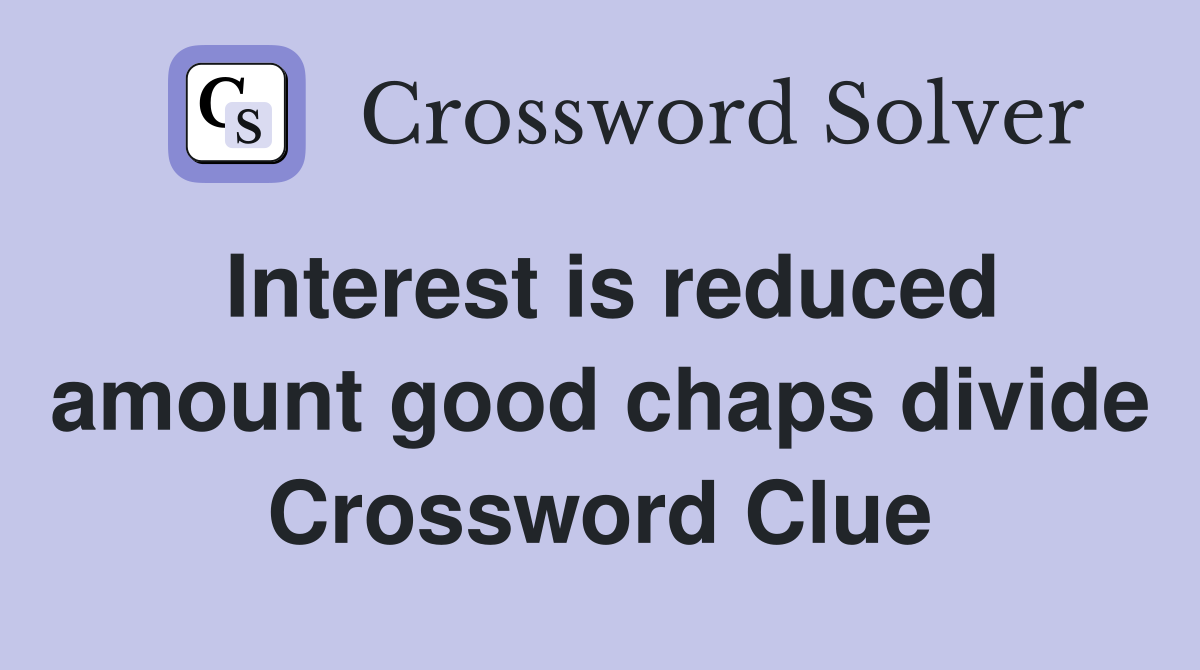 Interest is reduced amount good chaps divide Crossword Clue