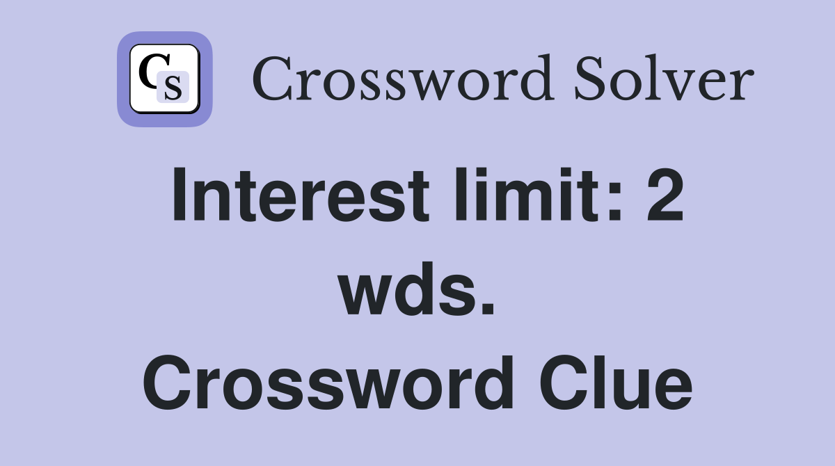 Interest limit: 2 wds. Crossword Clue