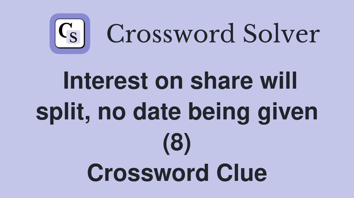 Interest on share will split, no date being given (8) Crossword Clue