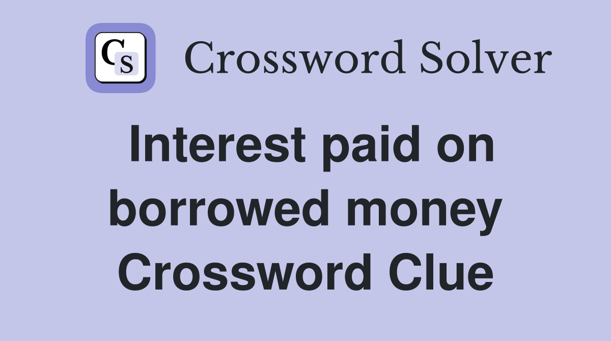 Interest paid on borrowed money Crossword Clue
