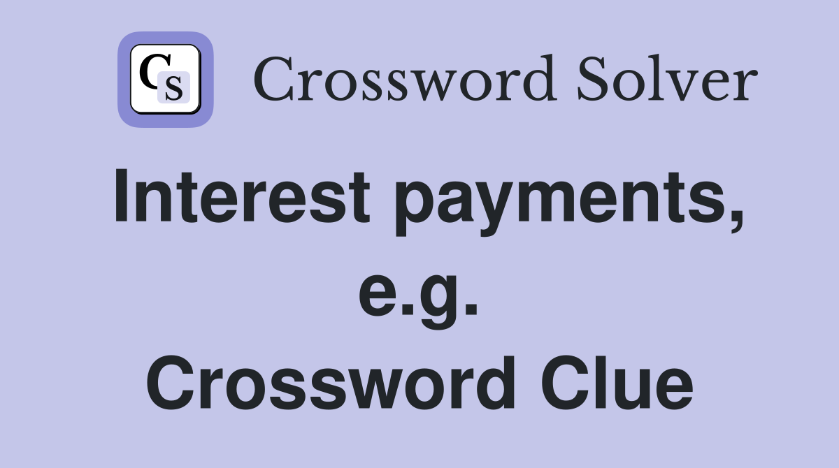 Interest payments, e.g. Crossword Clue