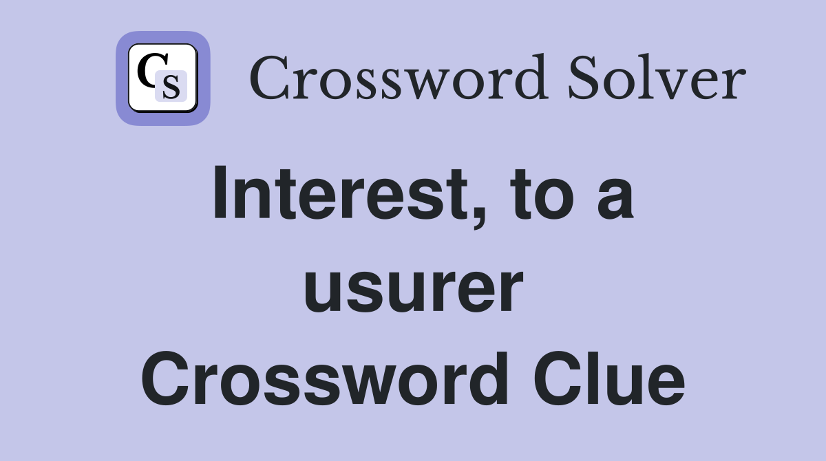 Interest, to a usurer Crossword Clue