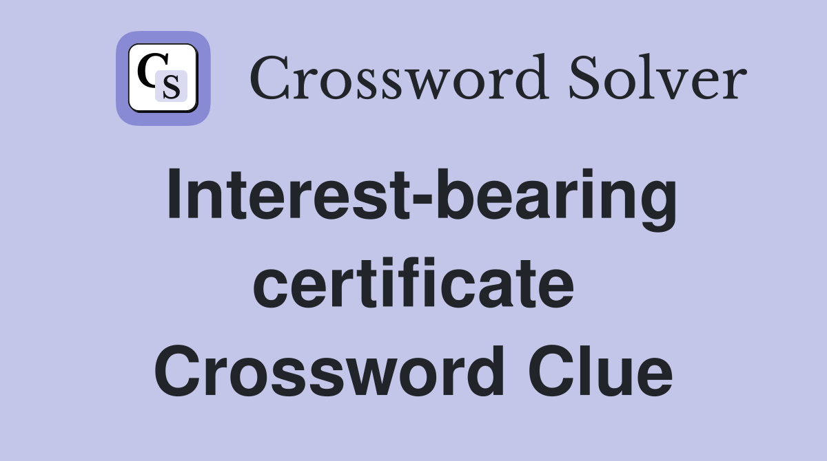 Interest-bearing certificate Crossword Clue