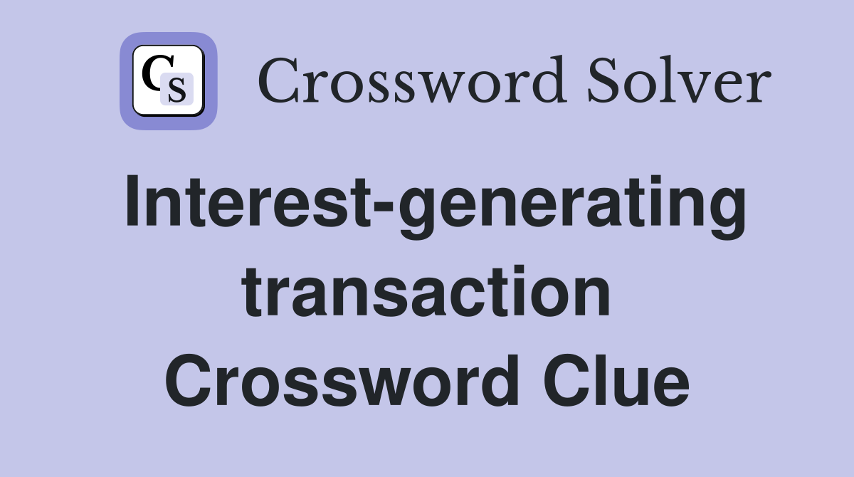 Interest-generating transaction Crossword Clue
