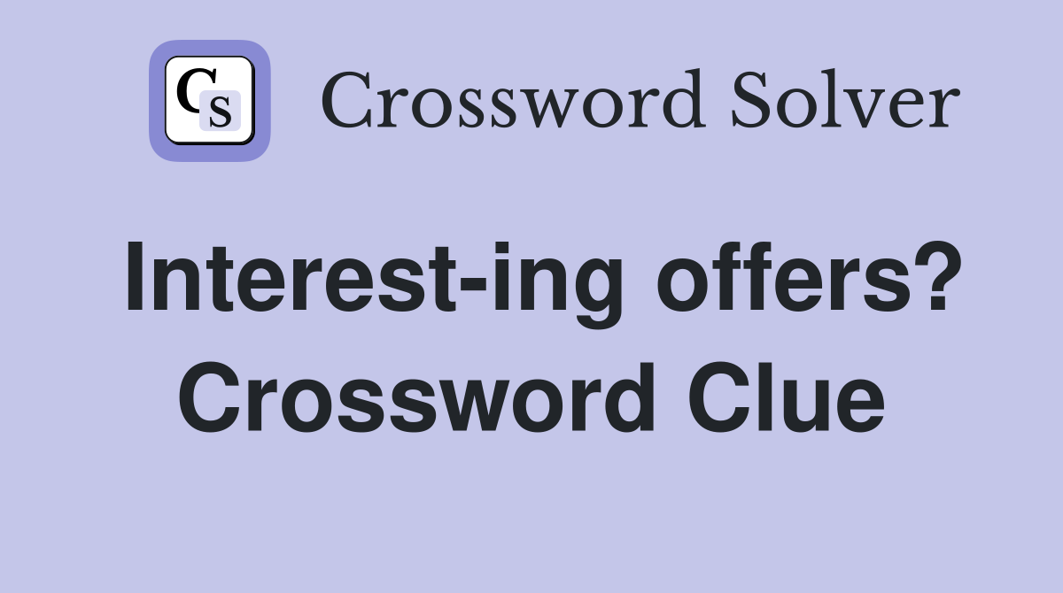 Interest-ing offers? Crossword Clue