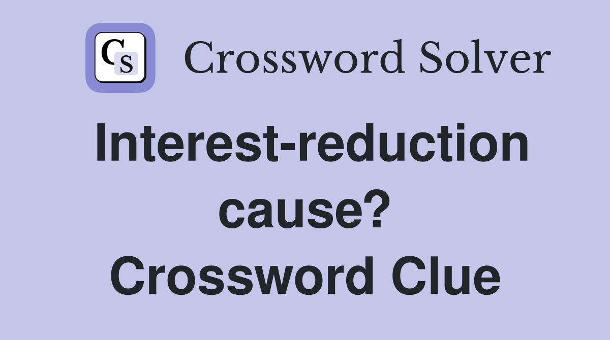 Interest-reduction cause? Crossword Clue