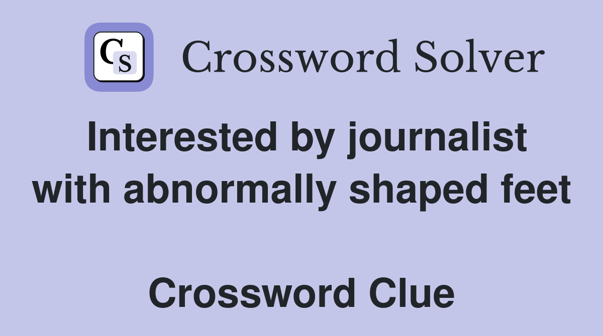 Interested by journalist with abnormally shaped feet  Crossword Clue