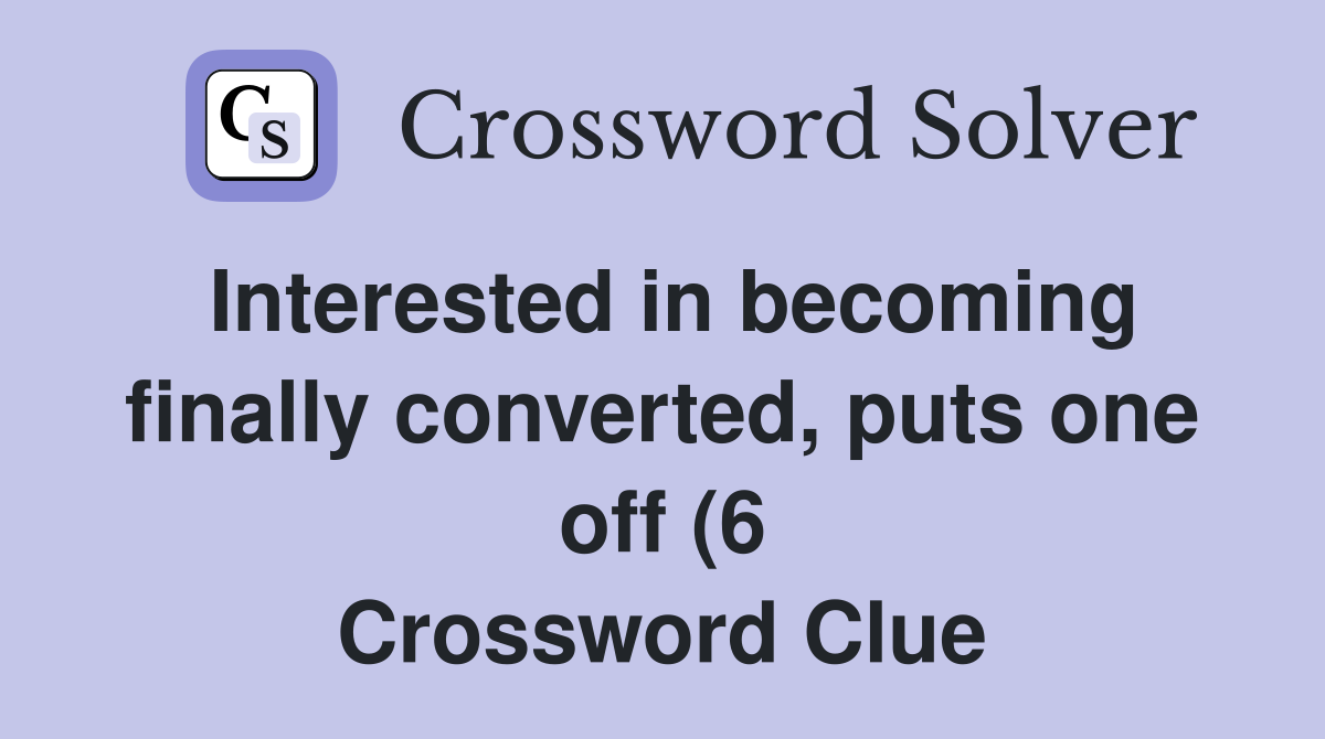 Interested in becoming finally converted puts one off (6) Crossword Interested in becoming finally converted puts one off (6) Crossword